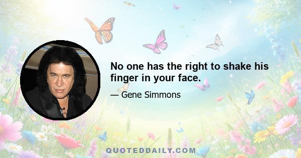 No one has the right to shake his finger in your face.