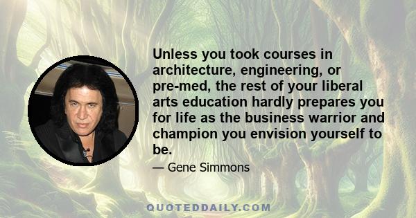 Unless you took courses in architecture, engineering, or pre-med, the rest of your liberal arts education hardly prepares you for life as the business warrior and champion you envision yourself to be.