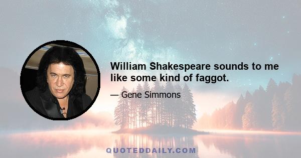 William Shakespeare sounds to me like some kind of faggot.