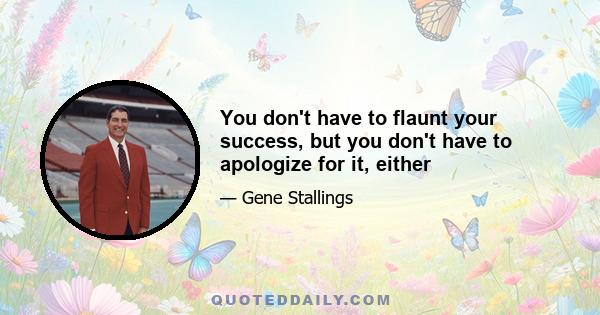 You don't have to flaunt your success, but you don't have to apologize for it, either