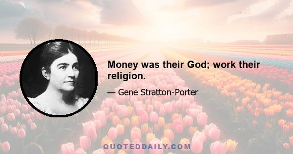 Money was their God; work their religion.