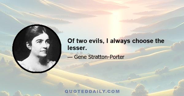 Of two evils, I always choose the lesser.