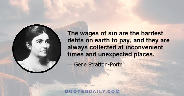 The wages of sin are the hardest debts on earth to pay, and they are always collected at inconvenient times and unexpected places.