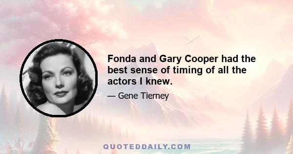 Fonda and Gary Cooper had the best sense of timing of all the actors I knew.