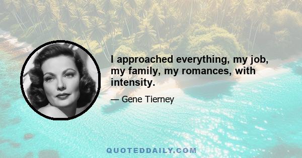 I approached everything, my job, my family, my romances, with intensity.