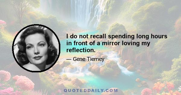 I do not recall spending long hours in front of a mirror loving my reflection.