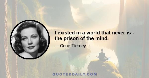 I existed in a world that never is - the prison of the mind.