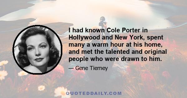 I had known Cole Porter in Hollywood and New York, spent many a warm hour at his home, and met the talented and original people who were drawn to him.