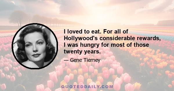 I loved to eat. For all of Hollywood's considerable rewards, I was hungry for most of those twenty years.