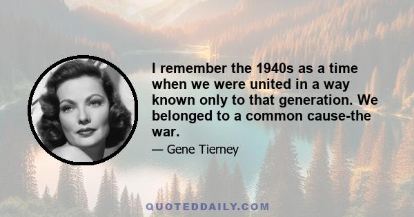 I remember the 1940s as a time when we were united in a way known only to that generation. We belonged to a common cause-the war.