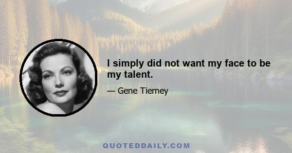 I simply did not want my face to be my talent.