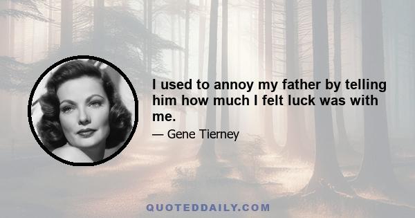 I used to annoy my father by telling him how much I felt luck was with me.