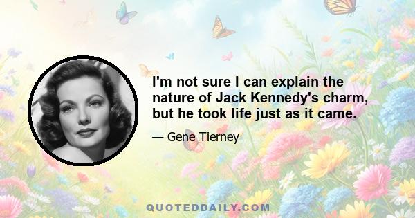 I'm not sure I can explain the nature of Jack Kennedy's charm, but he took life just as it came.