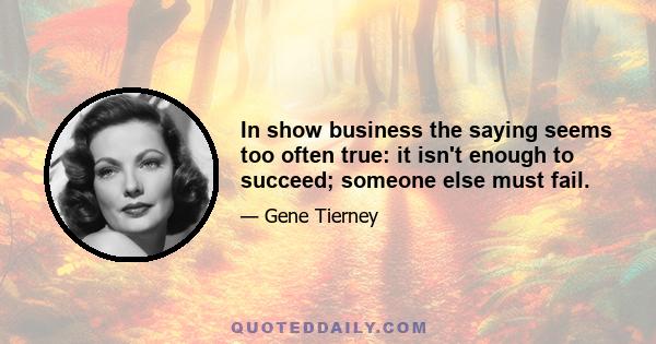 In show business the saying seems too often true: it isn't enough to succeed; someone else must fail.