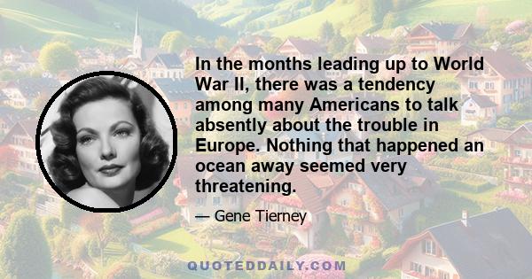 In the months leading up to World War II, there was a tendency among many Americans to talk absently about the trouble in Europe. Nothing that happened an ocean away seemed very threatening.