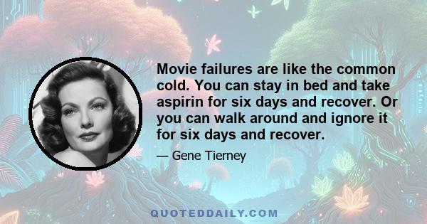 Movie failures are like the common cold. You can stay in bed and take aspirin for six days and recover. Or you can walk around and ignore it for six days and recover.