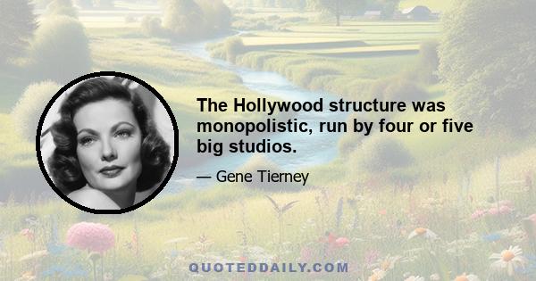 The Hollywood structure was monopolistic, run by four or five big studios.