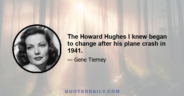 The Howard Hughes I knew began to change after his plane crash in 1941.