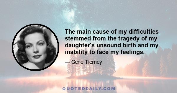 The main cause of my difficulties stemmed from the tragedy of my daughter's unsound birth and my inability to face my feelings.