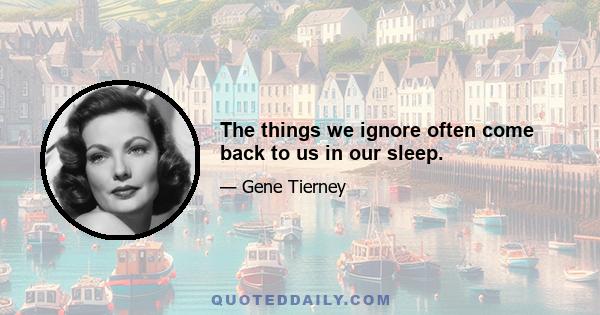 The things we ignore often come back to us in our sleep.