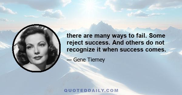 there are many ways to fail. Some reject success. And others do not recognize it when success comes.