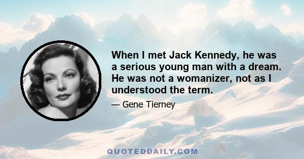 When I met Jack Kennedy, he was a serious young man with a dream. He was not a womanizer, not as I understood the term.