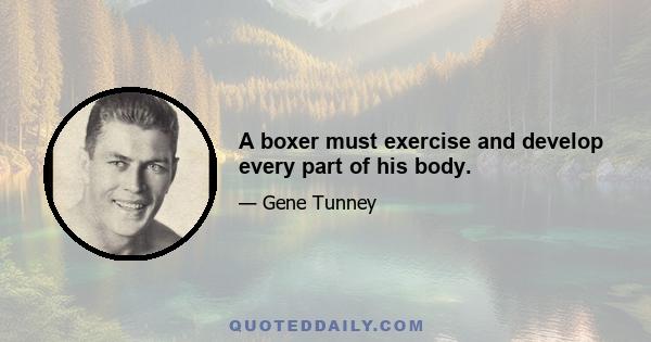 A boxer must exercise and develop every part of his body.