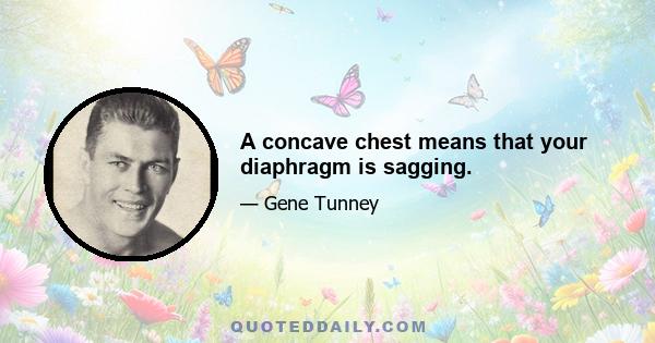 A concave chest means that your diaphragm is sagging.