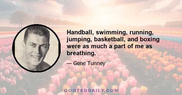 Handball, swimming, running, jumping, basketball, and boxing were as much a part of me as breathing.