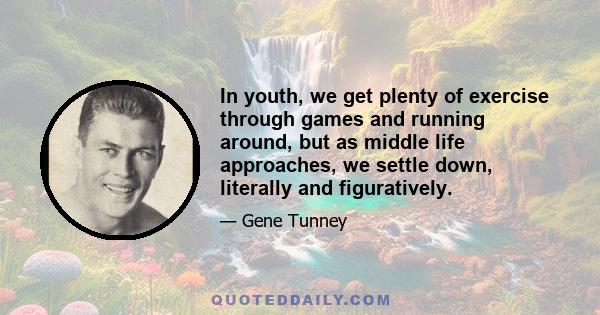 In youth, we get plenty of exercise through games and running around, but as middle life approaches, we settle down, literally and figuratively.