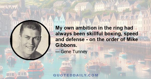 My own ambition in the ring had always been skillful boxing, speed and defense - on the order of Mike Gibbons.