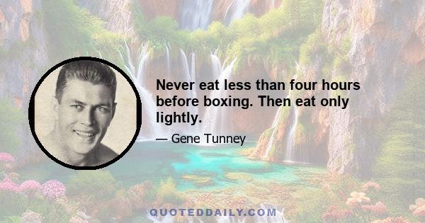 Never eat less than four hours before boxing. Then eat only lightly.