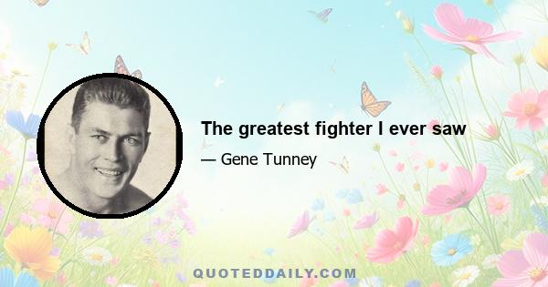 The greatest fighter I ever saw