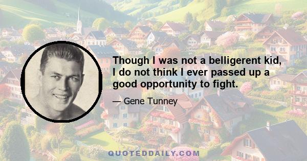 Though I was not a belligerent kid, I do not think I ever passed up a good opportunity to fight.