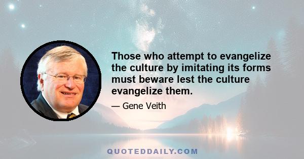 Those who attempt to evangelize the culture by imitating its forms must beware lest the culture evangelize them.