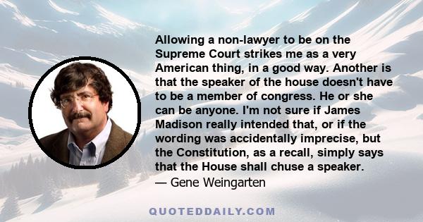 Allowing a non-lawyer to be on the Supreme Court strikes me as a very American thing, in a good way. Another is that the speaker of the house doesn't have to be a member of congress. He or she can be anyone. I'm not