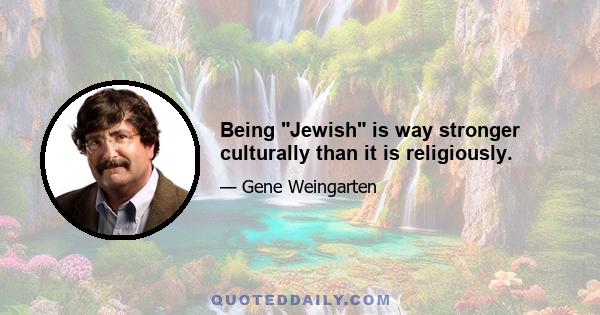 Being Jewish is way stronger culturally than it is religiously.