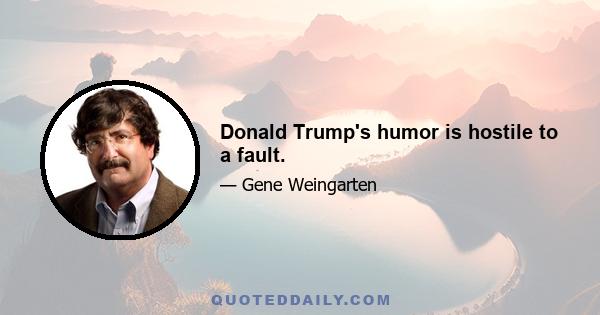 Donald Trump's humor is hostile to a fault.