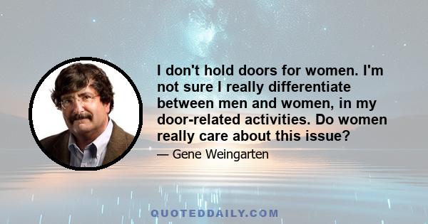 I don't hold doors for women. I'm not sure I really differentiate between men and women, in my door-related activities. Do women really care about this issue?