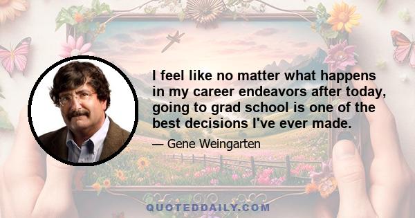 I feel like no matter what happens in my career endeavors after today, going to grad school is one of the best decisions I've ever made.