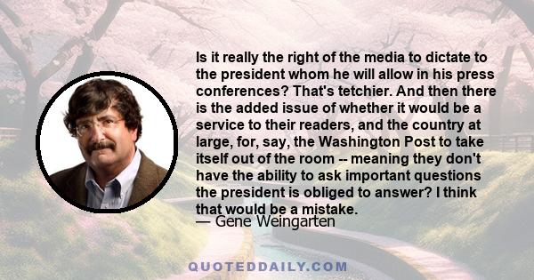 Is it really the right of the media to dictate to the president whom he will allow in his press conferences? That's tetchier. And then there is the added issue of whether it would be a service to their readers, and the