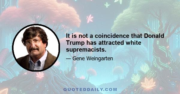 It is not a coincidence that Donald Trump has attracted white supremacists.