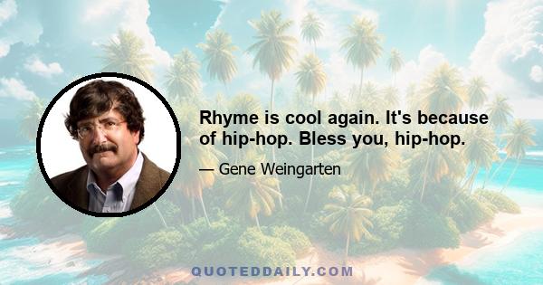 Rhyme is cool again. It's because of hip-hop. Bless you, hip-hop.