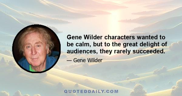 Gene Wilder characters wanted to be calm, but to the great delight of audiences, they rarely succeeded.