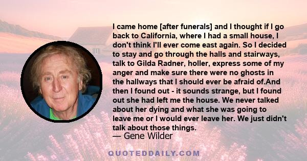 I came home [after funerals] and I thought if I go back to California, where I had a small house, I don't think I'll ever come east again. So I decided to stay and go through the halls and stairways, talk to Gilda