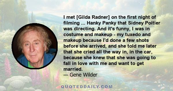 I met [Gilda Radner] on the first night of filming ... Hanky Panky that Sidney Poitier was directing. And it's funny, I was in costume and makeup - my tuxedo and makeup because I'd done a few shots before she arrived,