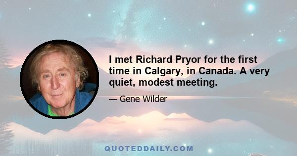 I met Richard Pryor for the first time in Calgary, in Canada. A very quiet, modest meeting.