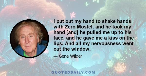 I put out my hand to shake hands with Zero Mostel, and he took my hand [and] he pulled me up to his face, and he gave me a kiss on the lips. And all my nervousness went out the window.