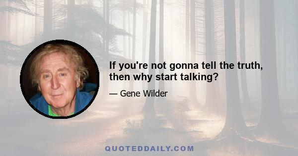 If you're not gonna tell the truth, then why start talking?