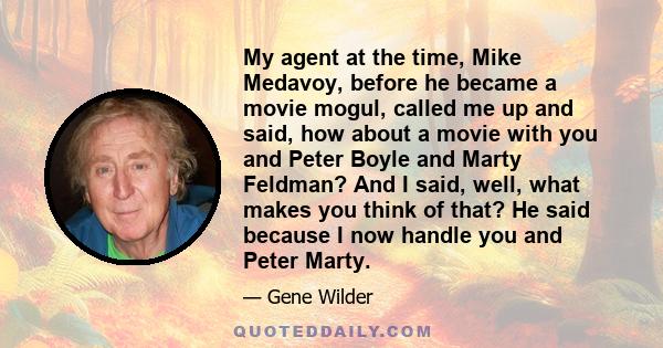 My agent at the time, Mike Medavoy, before he became a movie mogul, called me up and said, how about a movie with you and Peter Boyle and Marty Feldman? And I said, well, what makes you think of that? He said because I